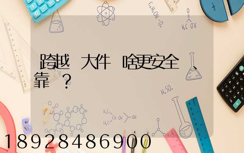 跨越運大件為啥更安全、靠譜？